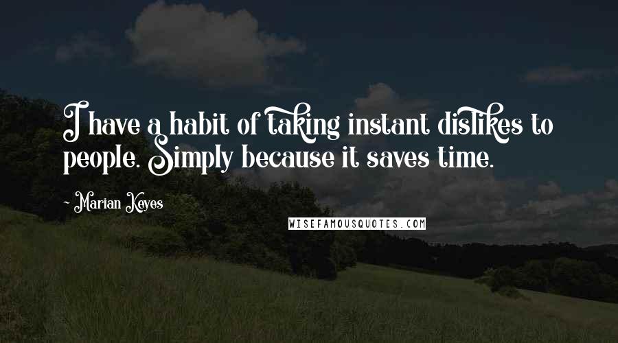 Marian Keyes Quotes: I have a habit of taking instant dislikes to people. Simply because it saves time.