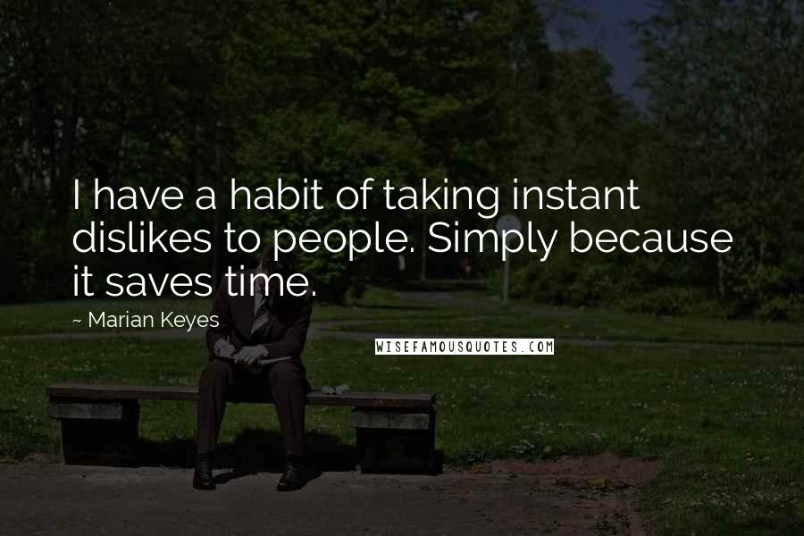Marian Keyes Quotes: I have a habit of taking instant dislikes to people. Simply because it saves time.
