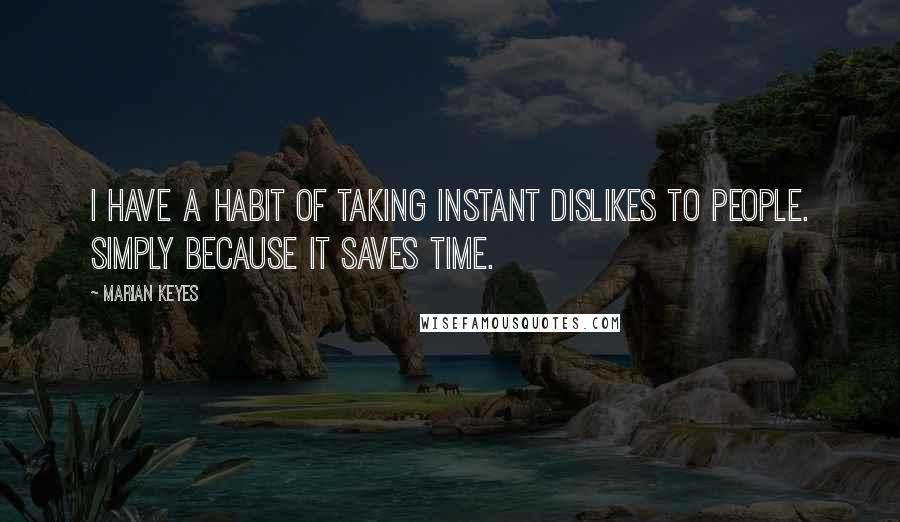 Marian Keyes Quotes: I have a habit of taking instant dislikes to people. Simply because it saves time.