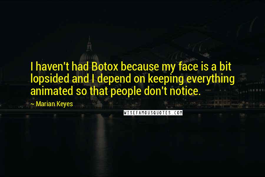 Marian Keyes Quotes: I haven't had Botox because my face is a bit lopsided and I depend on keeping everything animated so that people don't notice.