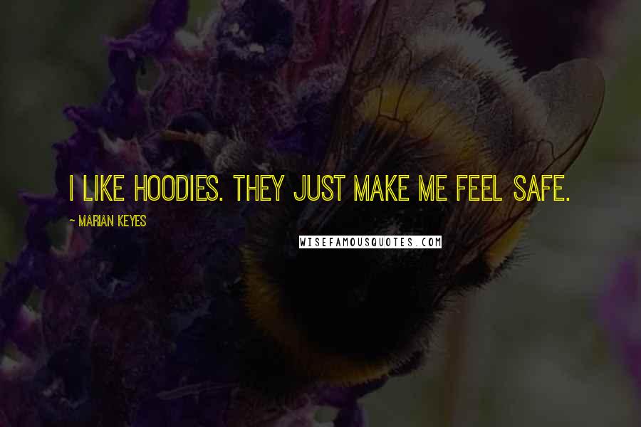 Marian Keyes Quotes: I like hoodies. They just make me feel safe.