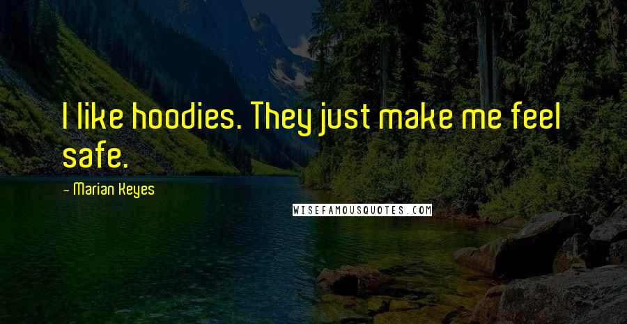 Marian Keyes Quotes: I like hoodies. They just make me feel safe.