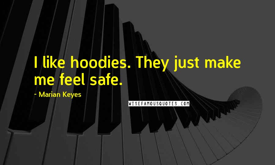 Marian Keyes Quotes: I like hoodies. They just make me feel safe.