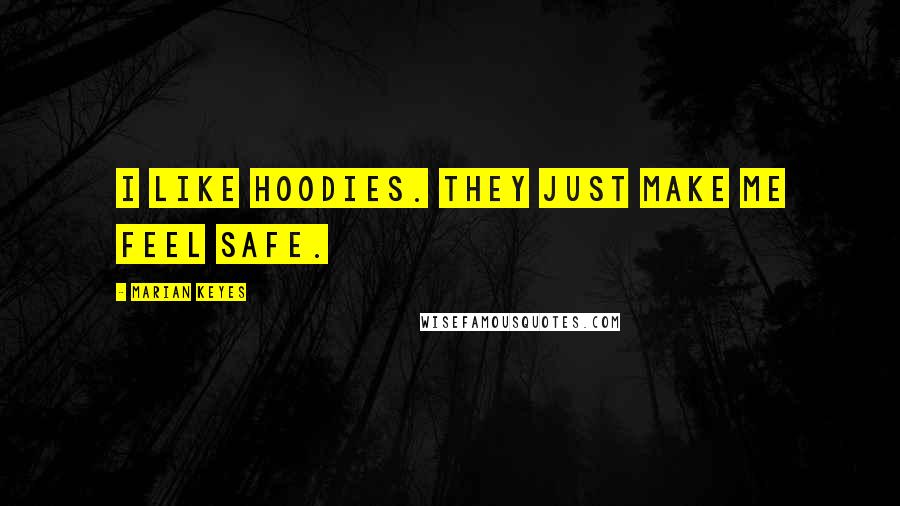 Marian Keyes Quotes: I like hoodies. They just make me feel safe.