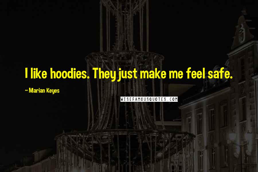 Marian Keyes Quotes: I like hoodies. They just make me feel safe.