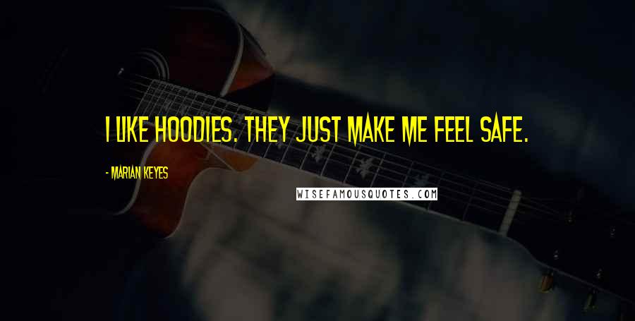 Marian Keyes Quotes: I like hoodies. They just make me feel safe.