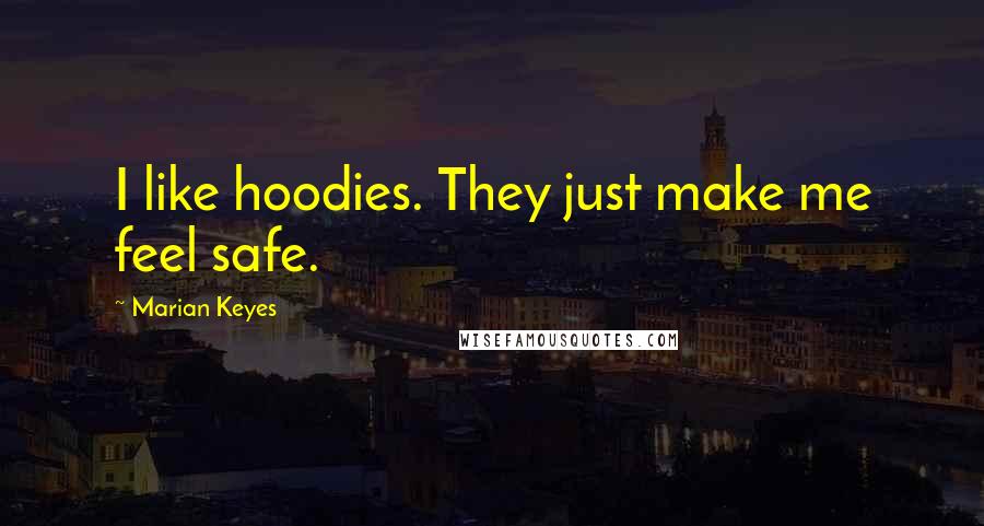 Marian Keyes Quotes: I like hoodies. They just make me feel safe.