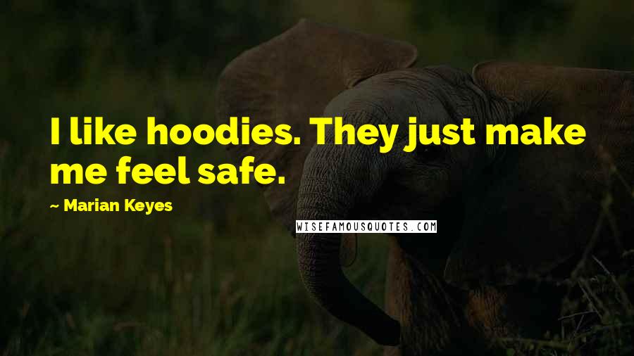 Marian Keyes Quotes: I like hoodies. They just make me feel safe.