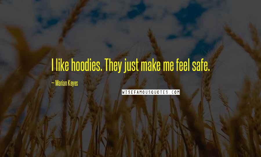 Marian Keyes Quotes: I like hoodies. They just make me feel safe.