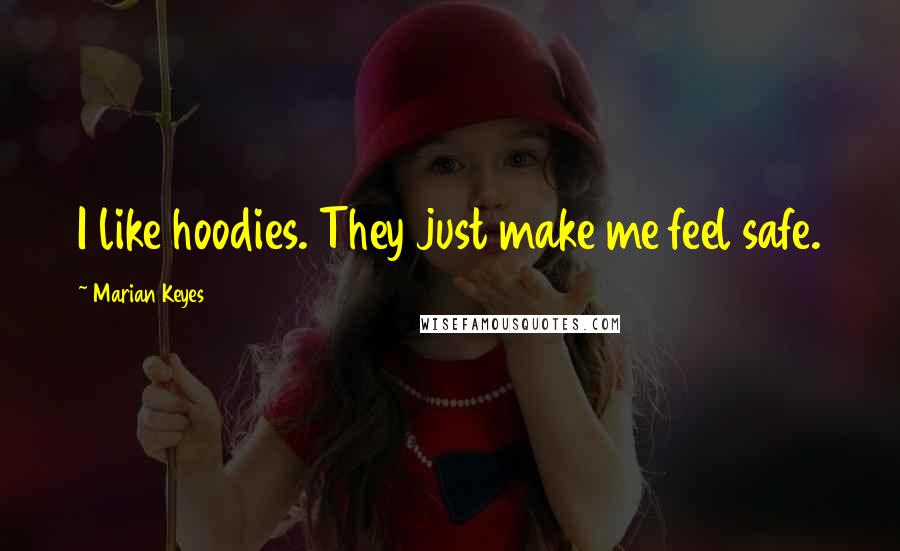 Marian Keyes Quotes: I like hoodies. They just make me feel safe.