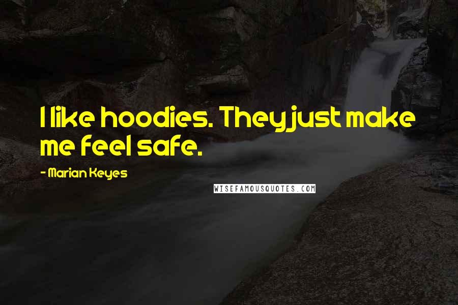 Marian Keyes Quotes: I like hoodies. They just make me feel safe.