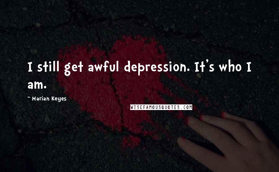 Marian Keyes Quotes: I still get awful depression. It's who I am.