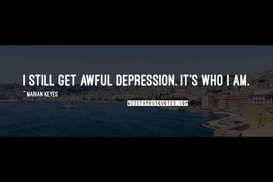 Marian Keyes Quotes: I still get awful depression. It's who I am.