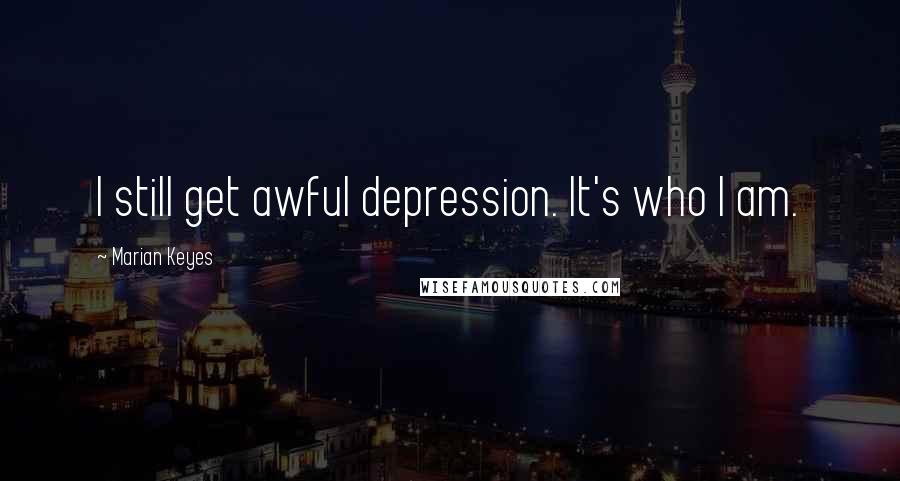 Marian Keyes Quotes: I still get awful depression. It's who I am.