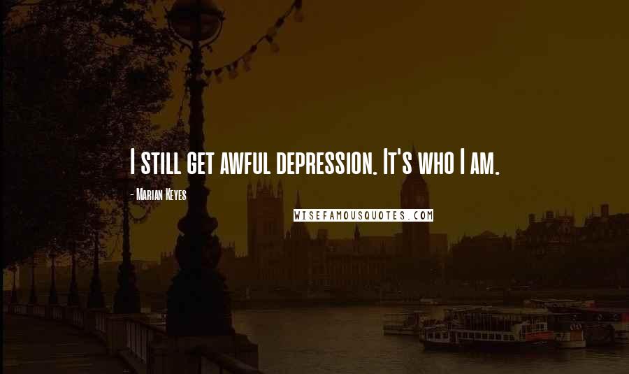 Marian Keyes Quotes: I still get awful depression. It's who I am.