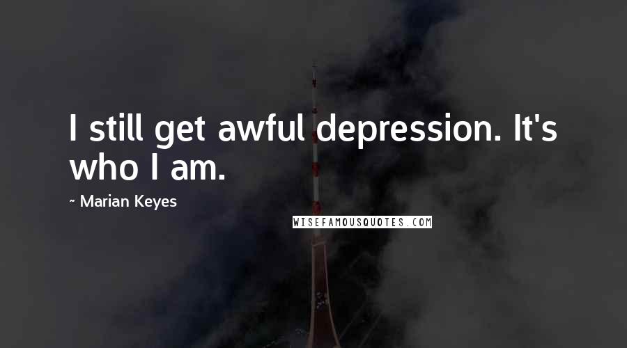 Marian Keyes Quotes: I still get awful depression. It's who I am.