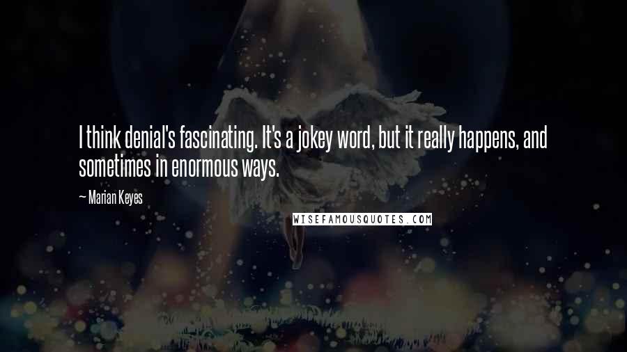 Marian Keyes Quotes: I think denial's fascinating. It's a jokey word, but it really happens, and sometimes in enormous ways.