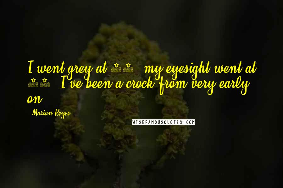 Marian Keyes Quotes: I went grey at 12, my eyesight went at 17. I've been a crock from very early on.