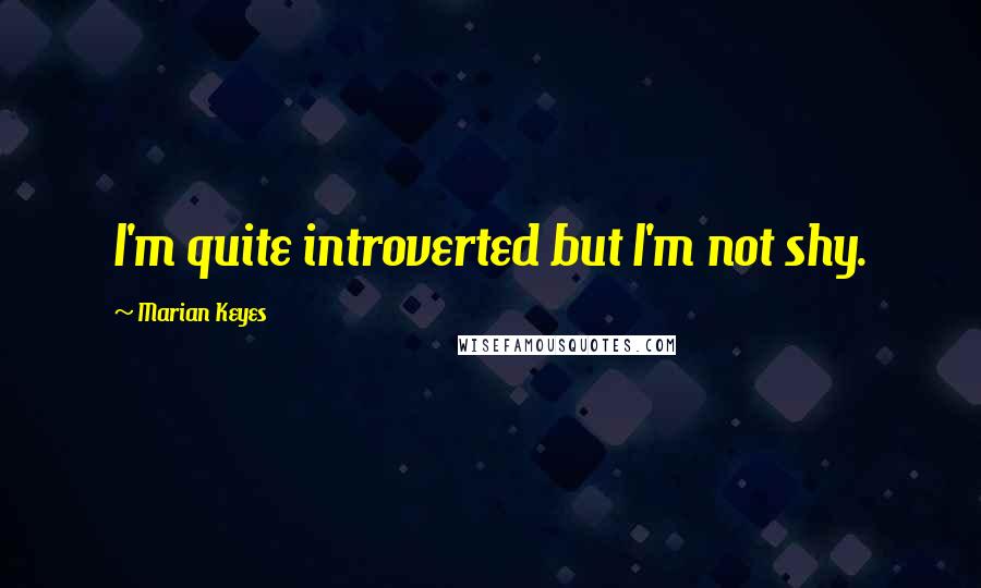 Marian Keyes Quotes: I'm quite introverted but I'm not shy.