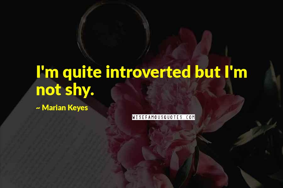 Marian Keyes Quotes: I'm quite introverted but I'm not shy.