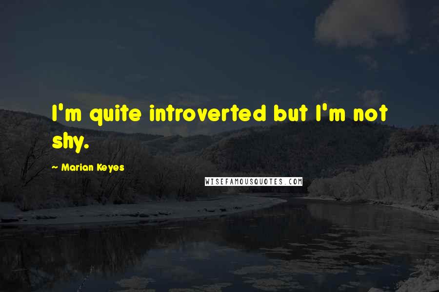 Marian Keyes Quotes: I'm quite introverted but I'm not shy.