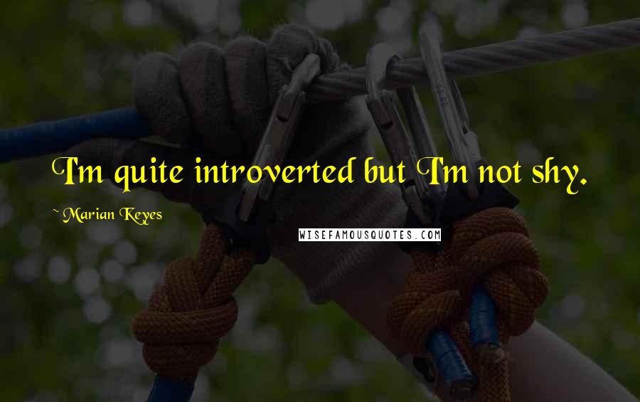 Marian Keyes Quotes: I'm quite introverted but I'm not shy.