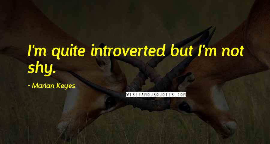 Marian Keyes Quotes: I'm quite introverted but I'm not shy.