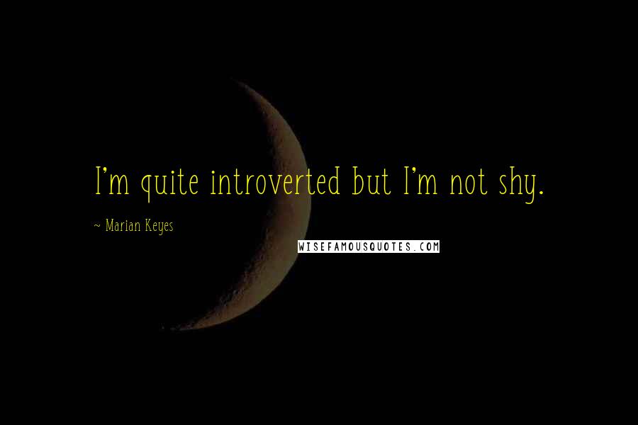 Marian Keyes Quotes: I'm quite introverted but I'm not shy.