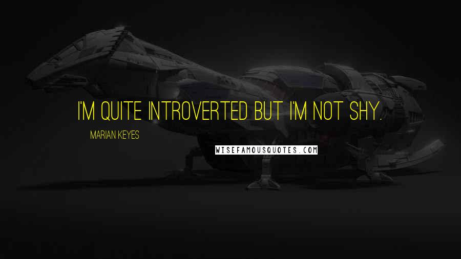 Marian Keyes Quotes: I'm quite introverted but I'm not shy.