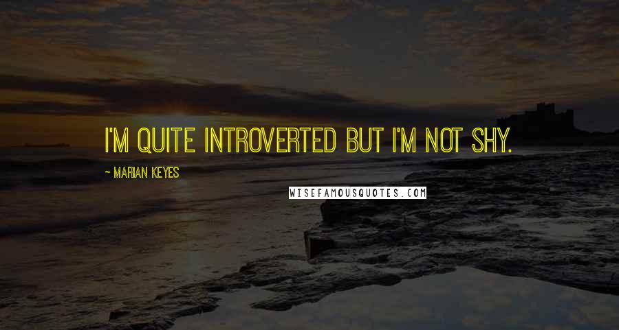 Marian Keyes Quotes: I'm quite introverted but I'm not shy.