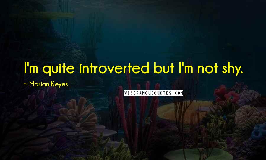 Marian Keyes Quotes: I'm quite introverted but I'm not shy.