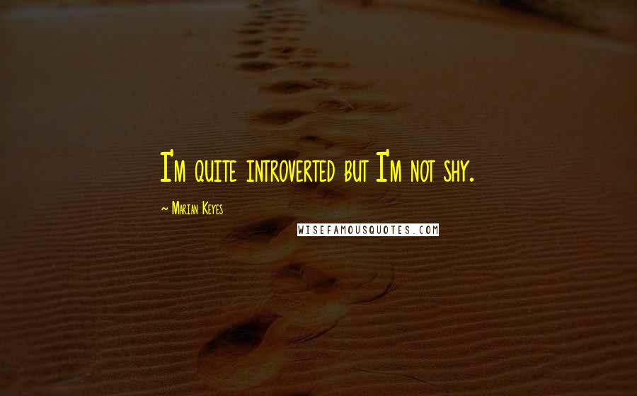 Marian Keyes Quotes: I'm quite introverted but I'm not shy.