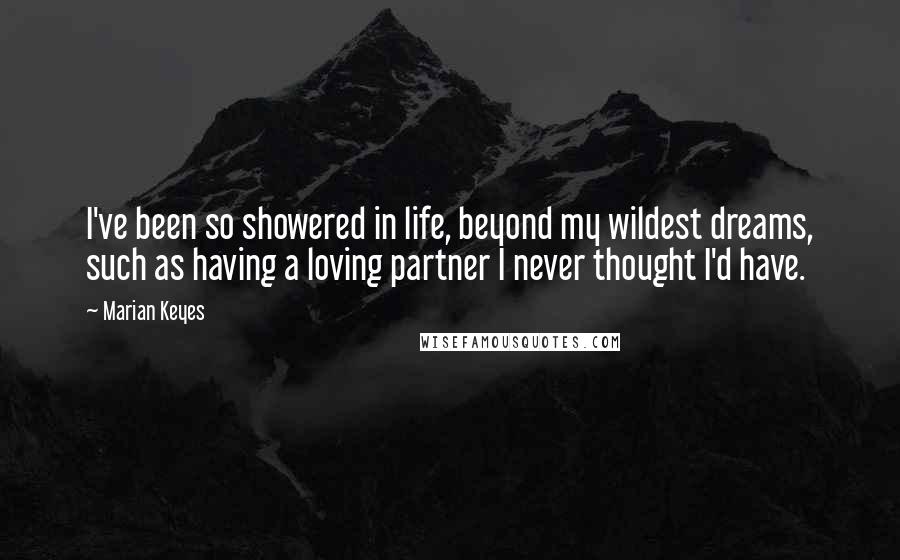 Marian Keyes Quotes: I've been so showered in life, beyond my wildest dreams, such as having a loving partner I never thought I'd have.