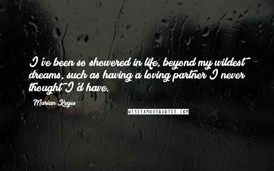 Marian Keyes Quotes: I've been so showered in life, beyond my wildest dreams, such as having a loving partner I never thought I'd have.