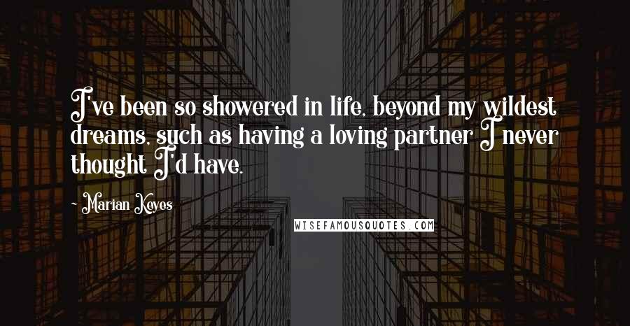 Marian Keyes Quotes: I've been so showered in life, beyond my wildest dreams, such as having a loving partner I never thought I'd have.