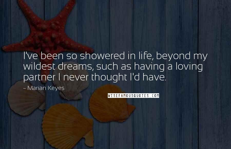 Marian Keyes Quotes: I've been so showered in life, beyond my wildest dreams, such as having a loving partner I never thought I'd have.