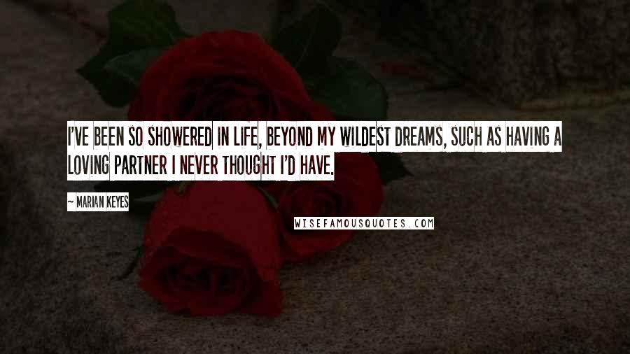 Marian Keyes Quotes: I've been so showered in life, beyond my wildest dreams, such as having a loving partner I never thought I'd have.