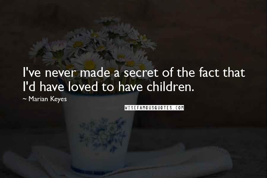 Marian Keyes Quotes: I've never made a secret of the fact that I'd have loved to have children.