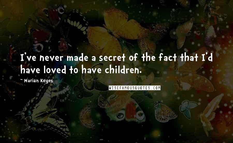 Marian Keyes Quotes: I've never made a secret of the fact that I'd have loved to have children.