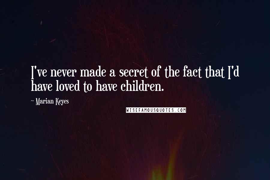 Marian Keyes Quotes: I've never made a secret of the fact that I'd have loved to have children.