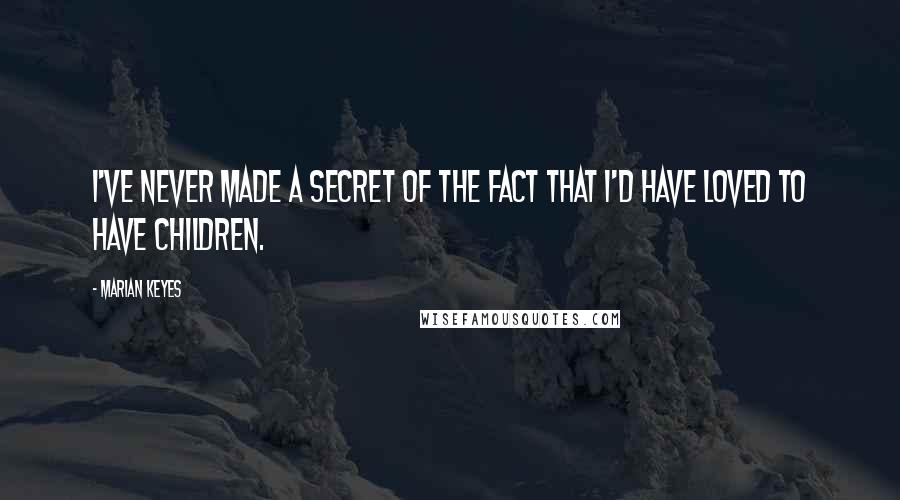 Marian Keyes Quotes: I've never made a secret of the fact that I'd have loved to have children.