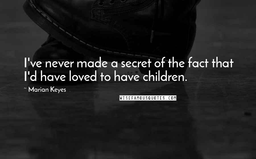 Marian Keyes Quotes: I've never made a secret of the fact that I'd have loved to have children.