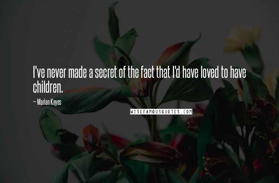 Marian Keyes Quotes: I've never made a secret of the fact that I'd have loved to have children.