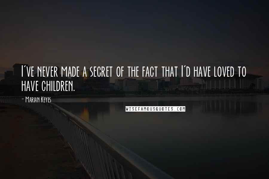 Marian Keyes Quotes: I've never made a secret of the fact that I'd have loved to have children.