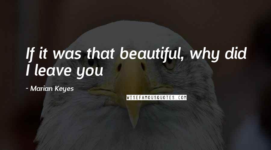 Marian Keyes Quotes: If it was that beautiful, why did I leave you