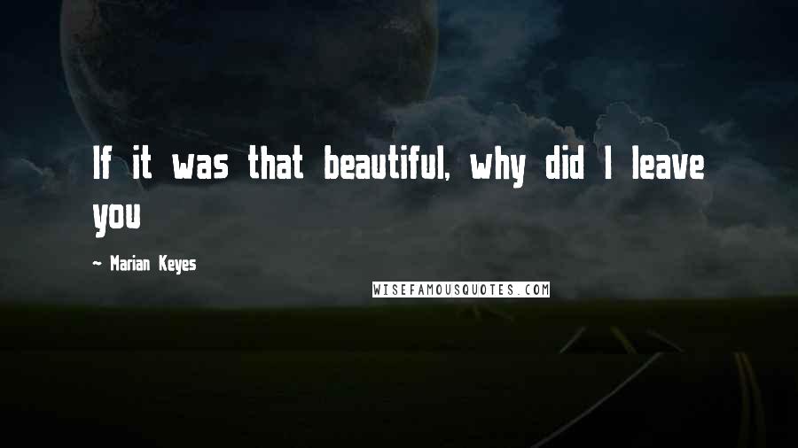 Marian Keyes Quotes: If it was that beautiful, why did I leave you