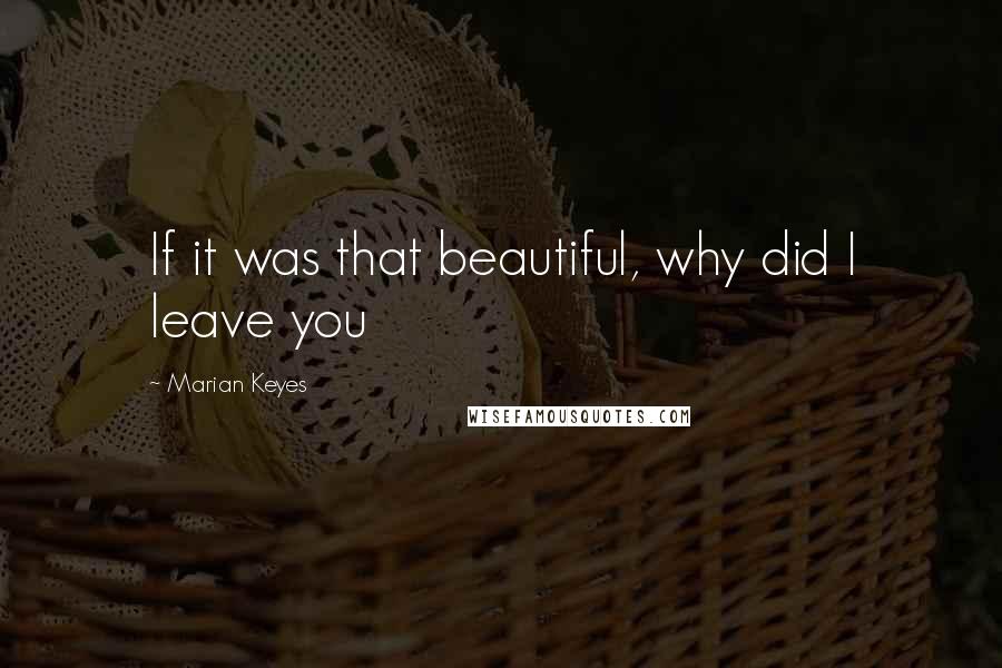 Marian Keyes Quotes: If it was that beautiful, why did I leave you