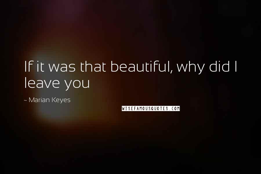 Marian Keyes Quotes: If it was that beautiful, why did I leave you