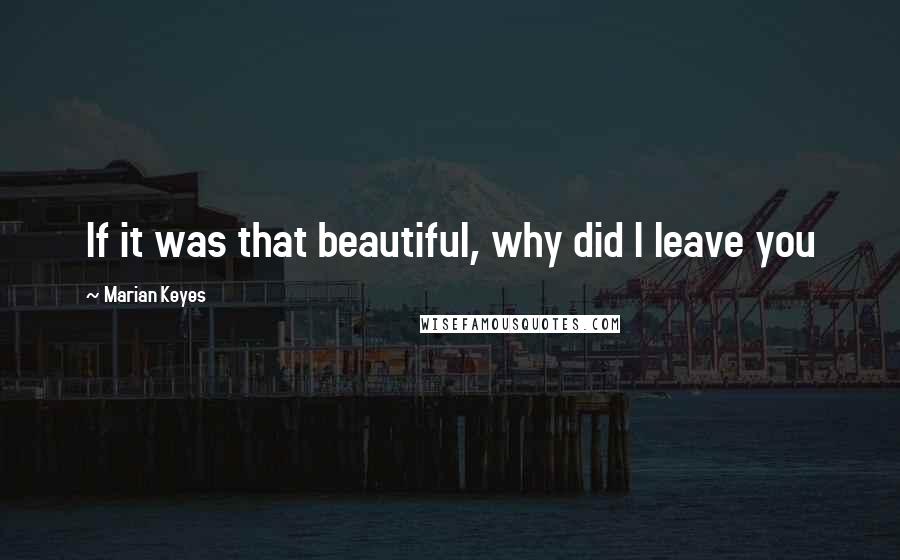 Marian Keyes Quotes: If it was that beautiful, why did I leave you