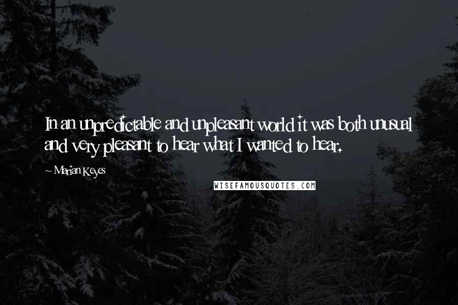 Marian Keyes Quotes: In an unpredictable and unpleasant world it was both unusual and very pleasant to hear what I wanted to hear.